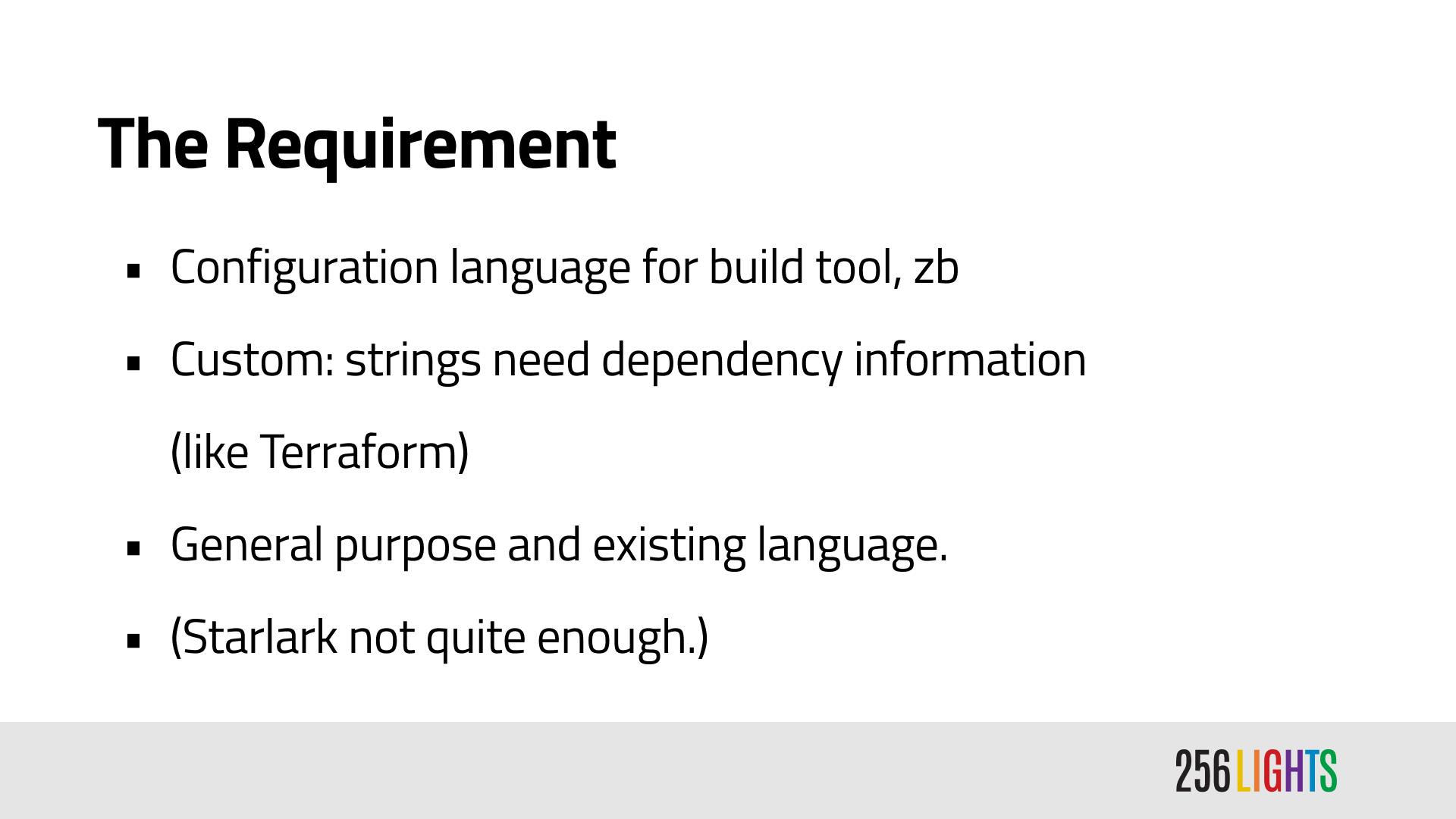 The Requirement. Configuration language for build tool, zb. Custom: strings need dependency information (like Terraform). General purpose and existing language. (Starlark not quite enough.)