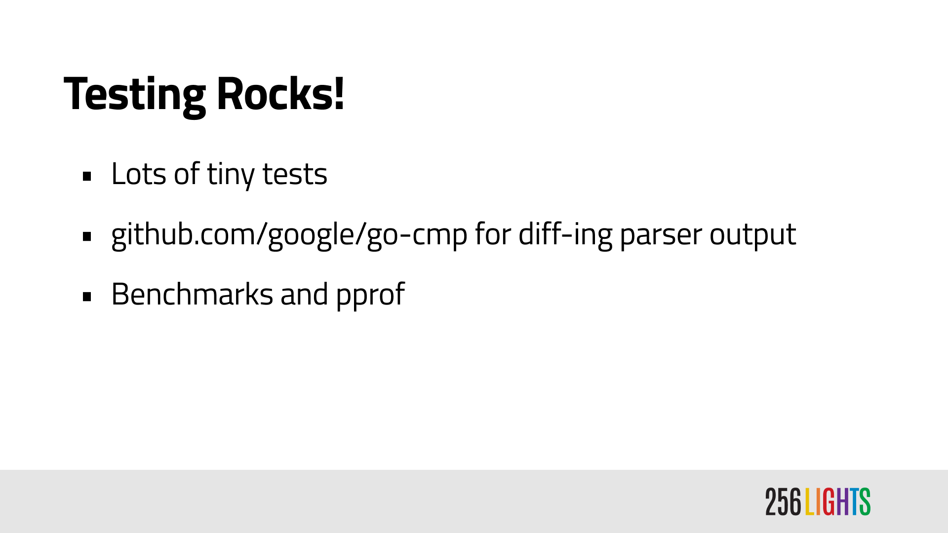 Testing Rocks! Lots of tiny tests, github.com/google/go-cmp for diff-ing parser output, benchmarks and pprof.